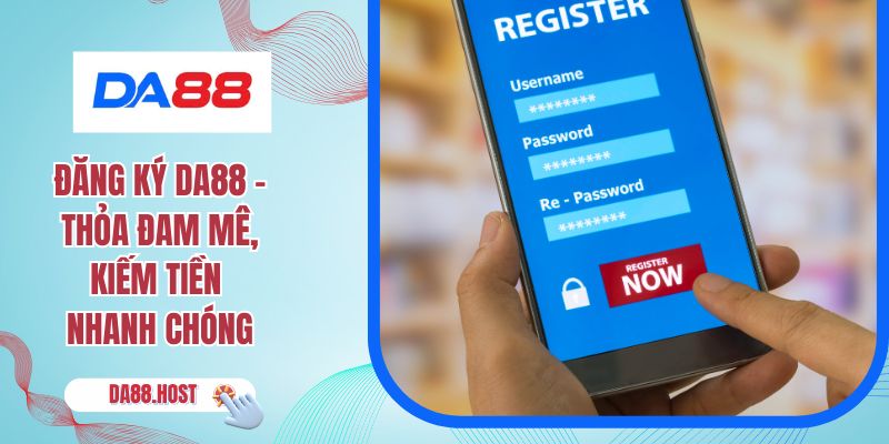 Đăng Ký DA88 - Thỏa Đam Mê, Kiếm Tiền Nhanh Chóng